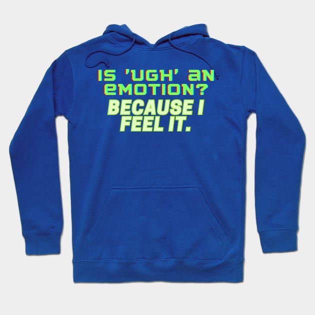 Is 'UGH' an Emotion? Because I Feel It Hoodie by bobacks